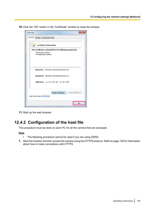 Page 15510.Click the “OK” button in the “Certificate” window to close the window.
11.Start up the web browser.
12.4.2  Configuration of the host file This procedure must be done on each PC for all the camera that are accessed.
Note•The following procedure cannot be used if you are using DDNS.
1. Start the browser and then access the camera using the HTTPS protocol. Refer to page  145 for information
about how to make connections with HTTPS.
Operating Instructions155
12 Configuring the network settings [Network]   