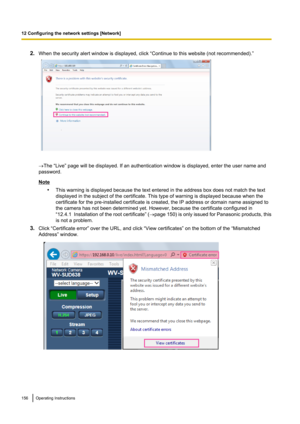 Page 1562.When the security alert window is displayed, click “Continue to this website (not recommended).”
®The “Live” page will be displayed. If an authentication window is displayed, enter the user name and
password.
Note
•This warning is displayed because the text entered in the address box does not match the text
displayed in the subject of the certificate. This type of warning is displayed because when the
certificate for the pre-installed certificate is created, the IP address or domain name assigned to...