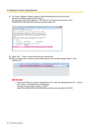 Page 1608.The “hosts - Notepad” window is opened. Add the following text to the end of the file.
(camera IP address) (copied text from step 5)
The example is when the IP address is “192.168.0.10” and the CN of the camera is “WV–
SUD638.0000-0100-450D-0022.panasonic-security-system.net”.
9. Select “File”  ® “Save” to save the file and then close the file.
10. When accessing with a browser, add the following text for the CN after entering "https://" in the
"address" box.
IMPORTANT
•When the HTTPS...