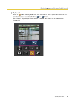 Page 25AUX control
Press the 
 button to display the buttons used to operate the AUX output on the screen. The AUX
output terminals can be controlled with the 
 and  buttons.
This function is only displayed when “Terminal 3” is set to “AUX output” on the settings menu.
( ® page 99)
Operating Instructions25
2 Monitor images on a cellular phone/mobile terminal           