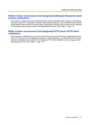 Page 29Notify of alarm occurrences to the designated addresses (Panasonic alarm
protocol notification)
This function is available only when a Panasonic device, such as the network disk recorder, is connected to
the system. When  “On” is selected for  “Panasonic alarm protocol notification ”, the connected Panasonic device
will be notified that the camera is in the alarm state. The settings for Panasonic alarm protocol can be configured
in the Panasonic alarm protocol section of the [Notification] tab of the...