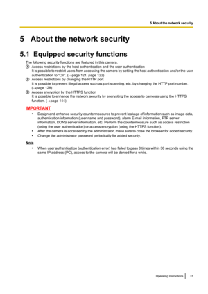 Page 315   About the network security
5.1  Equipped security functions The following security functions are featured in this camera.
Access restrictions by the host authentication and the user authentication
It is possible to restrict users from accessing the camera by setting the host authentication and/or the user
authentication to “On”. ( ®page 121, page 122)
Access restrictions by changing the HTTP port
It is possible to prevent illegal access such as port scanning, etc. by changing the HTTP port number.
(...