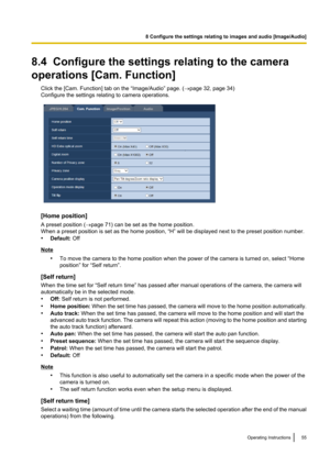 Page 558.4  Configure the settings relating to the camera
operations [Cam. Function] Click the [Cam. Function] tab on the “Image/Audio” page. ( ®page 32, page 34)
Configure the settings relating to camera operations.
[Home position]
A preset position ( ®page 71) can be set as the home position.
When a preset position is set as the home position, “H” will be displayed next to the preset position number.
• Default:  Off
Note
•To move the camera to the home position when the power of the camera is turned on,...