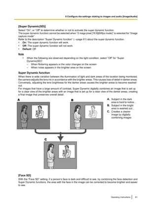 Page 61[Super Dynamic(SD)]
Select “On”, or “Off” to determine whether or not to activate the super dynamic function.
The super dynamic function cannot be selected when  “2 mega pixel [16:9] (60fps mode) ” is selected for  “Image
capture mode”.
Refer to the description “Super Dynamic function” ( ®page 61) about the super dynamic function.
• On:  The super dynamic function will work.
• Off:  The super dynamic function will not work.
• Default:  Off
Note
•When the following are observed depending on the light...