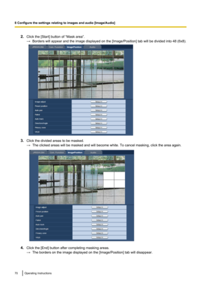 Page 702.Click the [Start] button of “Mask area”.
→ Borders will appear and the image displayed on the [Image/Position] tab will be divided into 48 (6x8).
3.Click the divided areas to be masked.
→ The clicked areas will be masked and will become white. To cancel masking, click the area again.
4.Click the [End] button after completing masking areas.
→ The borders on the image displayed on the [Image/Position] tab will disappear.
70Operating Instructions
8 Configure the settings relating to images and audio...