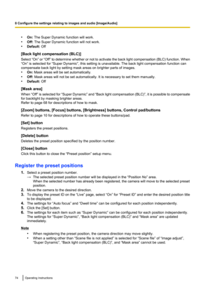 Page 74•On:  The Super Dynamic function will work.
• Off:  The Super Dynamic function will not work.
• Default:  Off
[Back light compensation (BLC)]
Select “On”  or “Off”  to determine whether or not to activate the back light compensation  (BLC) function. When
“On” is selected for “Super Dynamic”, this setting is unavailable. The back light compensation function can
compensate back light by setting mask areas on brighter parts of images.
• On:  Mask areas will be set automatically.
• Off:  Mask areas will not...