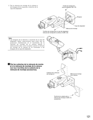 Page 121121
2. Fije le ménsula de montaje de la cámara a
las bisagras de la izquierda o derecha de la
caja del adaptador.
Ménsula de montaje
Caja del adaptadorBisagras
Tornillos de montaje para la caja del adaptador/
ménsula de montaje de la cámara x4 (M5 x 20)
Tornillo de montaje de la 
caja del adaptador (M4 x 35)
cFije las cubiertas de la ménsula de monta-
je a la ménsula de montaje de la cámara
con los 2 tornillos de la cubierta de la
ménsula de montaje (accesorios).
Tornillo de la cubierta de la 
ménsula de...