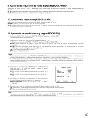 Page 137137
9. Ajuste de la reducción de ruido digital (REDUCT.RUIDO)
Seleccione el modo REDUCT.RUIDO adecuado a las condiciones del sitio de la cámara. El ajuste predeterminado es
ALTO.
ALTO:Reduce en gran medida el ruido, aunque produce imágenes residuales cuando se mueven los objetos.
BAJO:Reduce un poco el ruido, y produce menos imágenes residuales.
10. Ajuste de la resolución (RESOLUCIÓN)
Seleccione un modo de resolución horizontal. El ajuste predeterminado es ALTO.
NORMAL: Ofrece una resolución de más de...