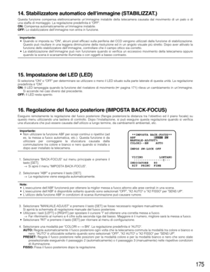 Page 175175
14. Stabilizzatore automatico dellimmagine (STABILIZZAT.)
Questa funzione compensa elettronicamente unimmagine instabile della telecamera causata dal movimento di un palo o di
una staffa di montaggio. La regolazione predefinita è OFF.
ON:Compensa automaticamente unimmagine instabile.
OFF:Lo stabilizzatore dellimmagine non entra in funzione.
Importante:•Quando si imposta su ON, alcuni pixel efficaci sulla periferia del CCD vengono utilizzati dalla funzione di stabilizzazione.
Questo può risultare in...