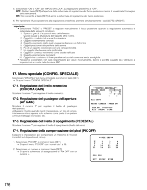 Page 176176
5. Selezionare ON o OFF per IMPOS SW-LOCK. La regolazione predefinita è OFF.
OFF:Abilita il tasto [SET] allapertura della schermata di regolazione del fuoco posteriore mentre è visualizzata limmagine
della telecamera.
ON:Non consente al tasto [SET] di aprire la schermata di regolazione del fuoco posteriore.
6. Per ripristinare il fuoco posteriore alla regolazione predefinita, premere simultaneamente i tasti [LEFT] e [RIGHT].
Importante:•Selezionare FISSO o PRESET e regolare manualmente il fuoco...