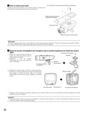 Page 9090
,Fixer la visière pare-soleil 
Installer la visière pare-soleil sur la caméra vidéo en utilisant les 4
vis de fixation de visière pare-soleil (en accessoires).
Boîtier principal de la caméra vidéo Visière pare-soleil Vis de fixation de visière pare-soleil x4 (M3 x 6) (accessoires)
Aligner la flèche avec le sens 
dorientation de lobjectif.
Remarques:• Faire en sorte dutiliser les 4 vis de fixation de visière pare-soleil (accessoires). Couple de serrage recommandé: 0,59 N·m
• Le côté FRONT de la visière...