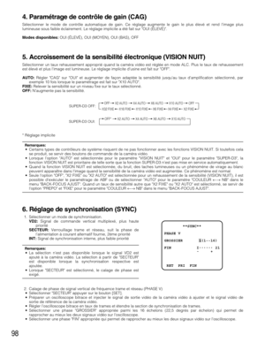 Page 9898
4. Paramétrage de contrôle de gain (CAG)
Sélectionner le mode de contrôle automatique de gain. Ce réglage augmente le gain le plus élevé et rend limage plus
lumineuse sous faible éclairement. Le réglage implicite a été fait sur OUI (ÉLEVÉ).
Modes disponibles:OUI (ÉLEVÉ), OUI (MOYEN), OUI (BAS), OFF
5. Accroissement de la sensibilité électronique (VISION NUIT)
Sélectionner un taux rehaussement approprié quand la caméra vidéo est réglée en mode ALC. Plus le taux de rehaussement
est élevé et plus limage...
