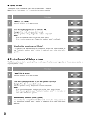 Page 5656
Delete the PIN
The following is how to delete the PIN of user with the operator’s privilege.
Note:After the PIN is deleted, the PIN recognition becomes unavailable.
Give the Operators Privilege to Users
The following is how to give the operator privilege mode to a user. In advance, user registration by the web browser control is
required. (Refer to p. 42.)
Press [-] [1] [1] [enter].
The short electronic sound PiPi is heard.
Enter the ID (2-digit) of a user to delete the PIN.
Example:When the ID is...