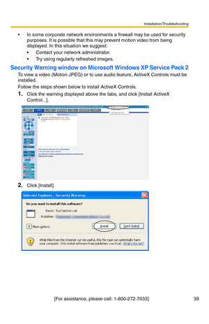 Page 39Installation/Troubleshooting
[For assistance, please call: 1-800-272-7033]                                  39
 In some corporate network environments a firewall may be used for security 
purposes. It is possible that this may prevent motion video from being 
displayed. In this situation we suggest:
 Contact your network administrator.
 Try using regularly refreshed images.
Security Warning window on Microsoft Windows XP Service Pack 2
To view a video (Motion JPEG) or to use audio feature, ActiveX...