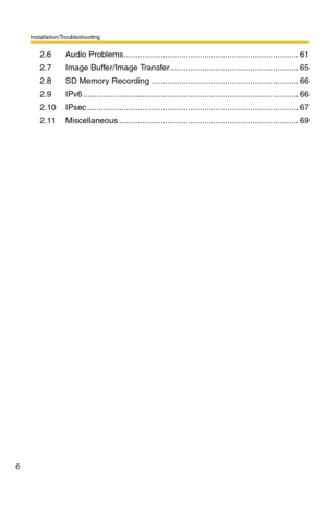 Page 6Installation/Troubleshooting
6
2.6 Audio Problems ............................................................................61
2.7 Image Buffer/Image Transfer........................................................65
2.8 SD Memory Recording ................................................................66
2.9 IPv6 ..............................................................................................66
2.10 IPsec...