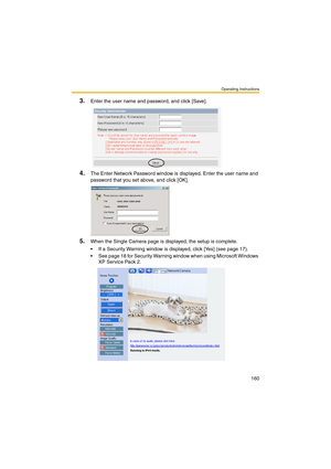 Page 160Operating Instructions
160
3.Enter the user name and password, and click [Save].
4.The Enter Network Password window is displayed. Enter the user name and 
password that you set above, and click [OK].
5.When the Single Camera page is displayed, the setup is complete.
 If a Security Warning window is displayed, click [Yes] (see page 17).
 See page 18 for Security Warning window when using Microsoft Windows 
XP Service Pack 2. 