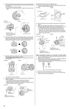 Page 44
5.With the indentations above and below the lens, use your fingers to adjust 
the angle of the lens. (While watching the computer screen, set where the 
lens is facing.)
• Do not touch the lens when mounting.
• Depending on the angle of the pan/tilt, the edges of the camera may be 
visible.
6.If you did not make a hole in the ceiling for the cables, remove one of the 
tabs on the camera cover and pass the cables through the opening as 
shown. There are 2 tabs; use a tool to cut and remove a tab as...