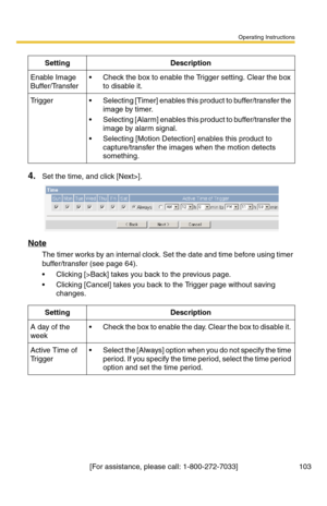 Page 109Operating Instructions
[For assistance, please call: 1-800-272-7033] 103
4.Set the time, and click [Next>].
Note
The timer works by an internal clock. Set the date and time before using timer 
buffer/transfer (see page 
64). 
 Clicking [>Back] takes you back to the previous page.
 Clicking [Cancel] takes you back to the Trigger page without saving 
changes.
SettingDescription
Enable Image 
Buffer/Transfer  Check the box to enable the Trigger setting. Clear the box 
to disable it.
Trigger Selecting...