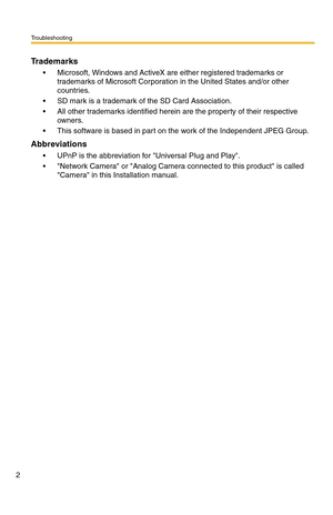 Page 180Troubleshooting
2
Trademarks
• Microsoft, Windows and ActiveX are either registered trademarks or 
trademarks of Microsoft Corporation in the United States and/or other 
countries.
 SD mark is a trademark of the SD Card Association.
 All other trademarks identified herein are the property of their respective 
owners.
 This software is based in part on the work of the Independent JPEG Group.
Abbreviations
 UPnP is the abbreviation for Universal Plug and Play.
 Network Camera or Analog Camera...