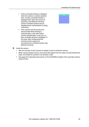 Page 2525 [For assistance, please call: 1-800-272-7033]Installation/Troubleshooting
 A blue unmarked window is displayed 
when the camera is outside operation 
time. If a blue unmarked window is 
displayed even when the camera is 
operating, click [Refresh Camera].
 
(A blue unmarked window may be 
displayed when authentication is being 
confirmed.)
 If the camera and this product are 
disconnected while sending or 
receiving data, a key mark (when 
camera authentication is set up) or a 
blue unmarked window...