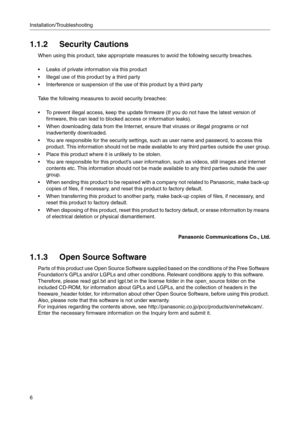 Page 6Installation/Troubleshooting
6
1.1.2 Security Cautions
When using this product, take appropriate measures to avoid the following security breaches.
 Leaks of private information via this product
 Illegal use of this product by a third party
 Interference or suspension of the use of this product by a third party
Take the following measures to avoid security breaches:
 To prevent illegal access, keep the update firmware (If you do not have the latest version of 
firmware, this can lead to blocked...