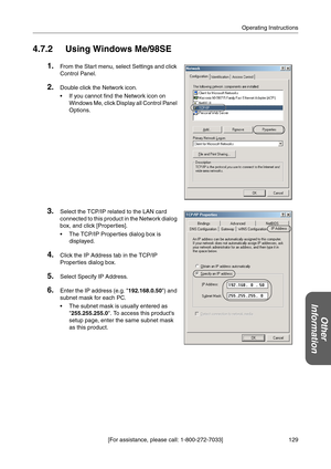 Page 129129 [For assistance, please call: 1-800-272-7033]Operating Instructions
Other 
Information
4.7.2 Using Windows Me/98SE
1.From the Start menu, select Settings and click 
Control Panel
.
2.Double click the Network icon.
 If you cannot find the Network icon on 
Windows Me, click Display all Control Panel 
Options.
3.Select the TCP/IP related to the LAN card 
connected to this product in the Network dialog 
box, and click [Properties]
.
 The TCP/IP Properties dialog box is 
displayed.
4.Click the IP...