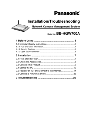 Page 143Network Camera Management System
Installation/Troubleshooting
Model No. BB-HGW700A
1 Before Using ........................................................... 3
1.1 Important Safety Instructions ............................................... 3
1.1.1 FCC and Other Information ............................................................. 4
1.1.2 Security Cautions ............................................................................ 6
1.1.3 Open Source...