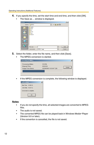 Page 12Operating Instructions (Additional Features)
12
4.If you specify the time, set the start time and end time, and then click [OK].
 The Save as ... window is displayed.
5.Select the folder, enter the file name, and then click [Save].
 The MPEG conversion is started.
 If the MPEG conversion is complete, the following window is displayed.
Notes
 If you do not specify the time, all selected images are converted to MPEG 
files.
 The audio is not saved.
 The converted MPEG file can be played back in...