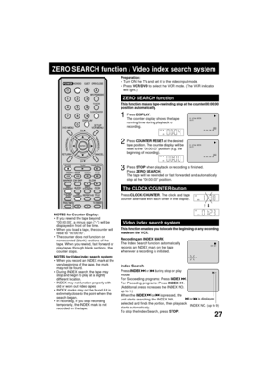 Page 2727
+3
Press DISPLAY.
The counter display shows the tape
running time during playback or
recording.
ZERO SEARCH function / Video index search system
ZERO SEARCH function
This function makes tape-rewinding stop at the counter 00:00:00
position automatically.
NOTES for Counter Display:
If you rewind the tape beyond
Ò00:00:00Ó, a minus sign (ÒÐÓ) will be
displayed in front of the time.
When you load a tape, the counter will
reset to Ò00:00:00Ó.
The counter does not function on
nonrecorded (blank) sections of...