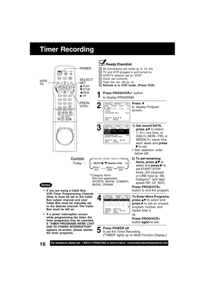 Page 1616For assistance, please call : 1-800-211-PANA(7262) or send e-mail to : consumerproducts@panasonic.com
Timer Recording
Press PROG/VCR+* button
to display PROGRAM.
Press PROG/VCR+
button to end the program. 2) To set remaining
items, press 
 to
select and press  to
set START/ STOP
times, CH (channel)
or LINE input (p. 36),
Category** and tape
speed (SP, LP, SLP).
3 2 1
4
1) Set record DATE,
press 
 to select:
1~31= one time, or
DAILY= MON~ FRI, or
WEEKLY= same time
each week and press
 to set.
See...