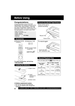 Page 44For assistance, please call : 1-800-211-PANA(7262) or send e-mail to : consumerproducts@panasonic.com
Congratulations
on your purchase of one of the most
sophisticated and reliable products on the
market today. Used properly, it will bring
you years of enjoyment. Please fill in the
information below. The serial number is on
the tag located on the back of your VCR.
Before Using
RF Coaxial Cable
VJAS0196 Batteries 2 “AA”
Remote ControlLSSQ0314
Accessories
To order accessories, call toll free...