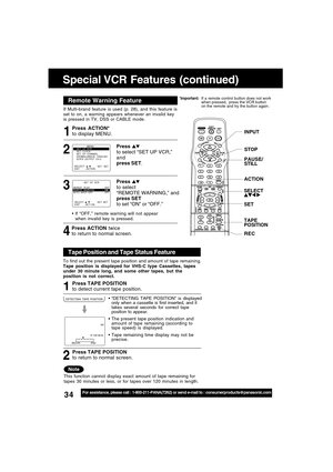 Page 3434For assistance, please call : 1-800-211-PANA(7262) or send e-mail to : consumerproducts@panasonic.com
Special VCR Features (continued)
INPUT
ACTION
SET
TAPE
POSITION
SELECT 
If Multi-brand feature is used (p. 28), and this feature is
set to on, a warning appears whenever an invalid key
is pressed in TV, DSS or CABLE mode.
4 31
If “OFF,” remote warning will not appear
when invalid key is pressed.
Press ACTION*
to display MENU.
Press 
to select
“REMOTE WARNING,” and
press SET
to set “ON” or “OFF.”
Press...