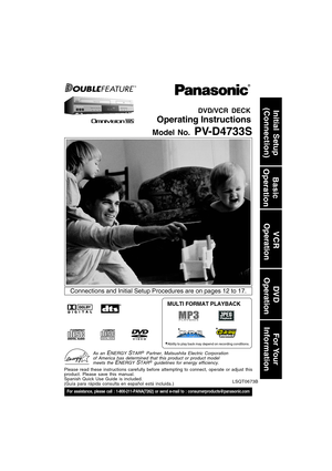 Page 1Model No. PV-D4733S
DVD/VCR DECK
Operating Instructions
For assistance, please call : 1-800-211-PANA(7262) or send e-mail to : consumerproducts@panasonic.com
Initial Setup
(Connection)
Basic
Operation
VCR
 Operation
For Your
Information DV D
 Operation
Connections and Initial Setup Procedures are on pages 12 to 17.
Please read these instructions carefully before attempting to connect, operate or adjust this
product. Please save this manual.
Spanish Quick Use Guide is included.
(Guía para rápida consulta...