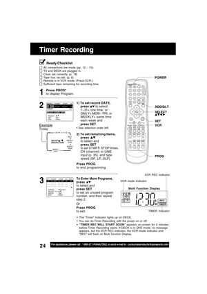 Page 2424For assistance, please call : 1-800-211-PANA(7262) or send e-mail to : consumerproducts@panasonic.com
VCR
TIMER
RECHi - FiA
M
Timer Recording
Press PROG*
to display Program.
Press PROG
to end programming.
3 1
DAILY
131
31
12
SELECT     /      
Selection Order
WEEKLY
(SAT)WEEKLY
(MON) WEEKLY
(SUN)
14
Example
Today
2) To set remaining items,
press 
to select and
press SET
to set START/ STOP times,
CH (channel) or LINE
input (p. 35), and tape
speed (SP, LP, SLP).
To Enter More Programs,
press 
to select...