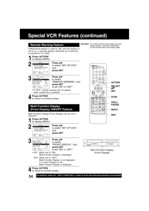 Page 3434For assistance, please call : 1-800-211-PANA(7262) or, contact us via the web at:http://www.panasonic.com/contactinfo
Special VCR Features (continued)
If Multi-brand feature is used (p. 28), and this feature is
set to on, a warning appears whenever an invalid key
is pressed in TV mode.
4 31
If “OFF,” remote warning will not appear
when invalid key is pressed.
Press ACTION*
to display MENU.
Press 
to select
“REMOTE WARNING,” and
press SET
to set “ON” or “OFF.”
Press ACTION
to return to normal screen....