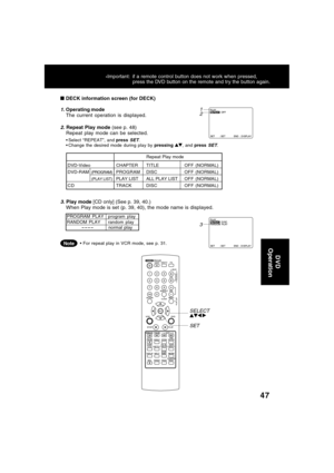 Page 4747
Repeat Play mode
DVD-Video CHAPTERTITLE OFF (NORMAL)
DVD-RAM
(PROGRAM)PROGRAMDISCOFF (NORMAL)
(PLAY LIST)PLAY LIST ALL PLAY LISTOFF (NORMAL)
CD TRACK DISCOFF (NORMAL)
2. Repeat Play mode (see p. 48)
Repeat play mode can be selected.   
 DECK information screen (for DECK)
Select “REPEAT”, and press SET.
Change the desired mode during play by pressing , and press SET.
3. Play mode [CD only] (See p. 39, 40.)
When Play mode is set (p. 39, 40), the mode name is displayed.
1
2
3
PROGRAM PLAY program...
