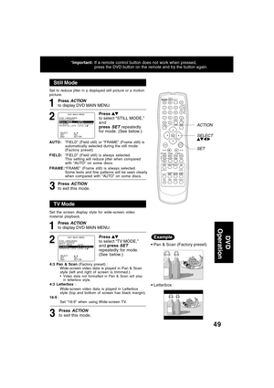 Page 4949
Still Mode
1
Press to select “STILL MODE,”
and
press 
SET repeatedly
for mode. (See below.)
2
AUTO :“FIELD” (Field still) or “FRAME” (Frame still) is
automatically selected during the still mode.
(Factory preset)
FIELD:“FIELD” (Field still) is always selected.
This setting will reduce jitter when compared
with “AUTO” on some discs.
FRAME:“FRAME” (Frame still) is always selected.
Some texts and fine patterns will be seen clearly
when compared with “AU TO” on some discs.
TV Mode
1
Press to select “TV...