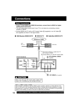 Page 1212For assistance, please call : 1-800-211-PANA(7262) or, contact us via the web at:http://www.panasonic.com/contactinfo
Connections
1 Disconnect antenna or cable from TV
and connect to DECK.
Basic Connections
Connect DECK and TV with an RF Coaxial Cable a (supplied) or an AV Cable b
(not supplied) as shown in the figure below.
If your TV has AUDIO and VIDEO IN terminals, connect them to DECK for higher
quality picture and sound.
You can enjoy stereo sound even if your TV is not stereo by connecting a...