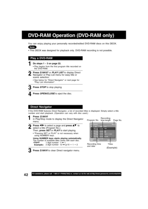 Page 4242For assistance, please call : 1-800-211-PANA(7262) or, contact us via the web at:http://www.panasonic.com/contactinfo
DVD-RAM Operation (DVD-RAM only)
 This DECK was designed for playback only. DVD-RAM recording is not possible. You can enjoy playing your personally recorded/edited DVD-RAM discs on this DECK.
Note
1
Press D.NAVIin Play/Stop mode to display the Direct Navigator
menu.
2
Press   to select a page and press   to
select a title (Program No.).
Then, press 
SET or PLAY to start playing.
If...