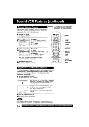 Page 3434For assistance, please call : 1-800-211-PANA(7262) or send e-mail to : consumerproducts@panasonic.com
Special VCR Features (continued)
If Multi-brand feature is used (p. 28), and this feature is
set to on, a warning appears whenever an invalid key
is pressed in TV, DSS or CABLE mode.
4 31
If “OFF,” remote warning will not appear
when invalid key is pressed.
Press ACTION*
to display MENU.
Press 
to select
“REMOTE WARNING,” and
press SET
to set “ON” or “OFF.”
Press ACTION twice
to return to normal...