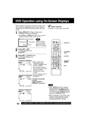 Page 4242For assistance, please call : 1-800-211-PANA(7262) or send e-mail to : consumerproducts@panasonic.com
1Press DISPLAY* in Play or Stop mode
to display “On-Screen Displays.”
When DISPLAY is pressed, On-Screen Displays show
disc information (title/chapter/track number, elapsed
playing time) and DECK information (repeat play, play
mode).
Each press of 
DISPLAY changes the on-screen
display as follows. (Refer to pp. 43, 44.)
DISPLAY button
does not function
while DVD TITLE
MENU is displayed.
Note
3
Press...