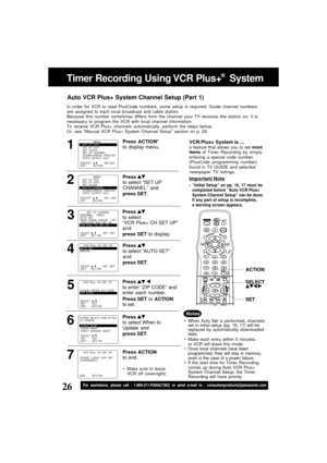 Page 2626For assistance, please call : 1-800-211-PANA(7262) or send e-mail to : consumerproducts@panasonic.com
1
In order for VCR to read PlusCode numbers, some setup is required. Guide channel numbers
are assigned to each local broadcast and cable station.
Because this number sometimes differs from the channel your TV receives the station on, it is
necessary to program the VCR with local channel information.
To receive VCR Plus+ channels automatically, perform the steps below.
Or, see “Manual VCR Plus+ System...