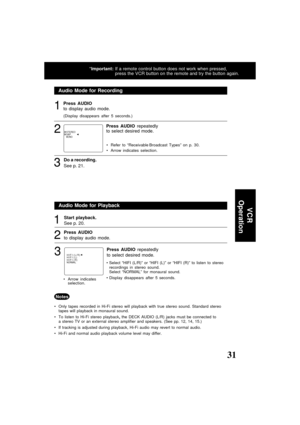 Page 3131ducts@panasonic.com
Audio Mode for Recording
1
2
Do a recording.
See p. 21.
3
Audio Mode for Playback
Start playback.
See p. 20.
Only tapes recorded in Hi-Fi stereo will playback with true stereo sound. Standard stereo
tapes will playback in monaural sound.
To listen to Hi-Fi stereo playback, the DECK AUDIO (L/R) jacks must be connected to
a stereo TV or an external stereo amplifier and speakers. (See pp. 12, 14, 15.)
If tracking is adjusted during playback, Hi-Fi audio may revert to normal audio....