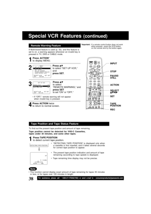 Page 3838For assistance, please call : 1-800-211-PANA(7262) or send e-mail to : consumerproducts@panasonic.com
                                              
DETECTING TAPE POSITION 
Special VCR  Features (continued)
INPUT
ACTION
SET
TAPE
POSITION
SELECT 
Weak Signal Display ON/OFF FeatureTape Position and Tape Status Feature
Note
To find out the present tape position and amount of tape remaining.
Tape position cannot be detected for VHS-C Cassettes,
tapes under 30 minutes, and some other tapes.
Press TAPE...