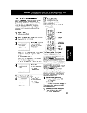 Page 3333
  helps  you  locate  certain
parts  of  prerecorded  movies  (rented  or
purchased). The feature works in two ways.
• You can go to the beginning of the movie.
•  You  can  skip  from  one  preview  to  the  next.
 works only on tapes
recorded in SP speed with the record tab
removed.
Insert a tape
without record tab.
Press SEARCH/ M/A SKIP* three times to
display MOVIE ADVANCE.
Select “GO TO START MOVIE,” if you want
to  advance  directly  to  beginning  of  the
movie.
➛ ➛➛ ➛
➛continue with step 4....