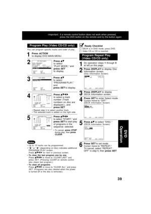 Page 3939
You can program specific tracks and order of play.
Program Play (Video CD/CD only)Ready Checklist
DECK is in DVD mode, press DVD.
Video CD or CD is inserted.
1Press ACTION
to display DVD MAIN MENU.
2Press to select
“PLAY MODE,” and
press 
SETto display.
3
Press to select
“PROGRAM PLAY,”
and
press 
SET to display.
5
Press  
to select “START,” and
press SET to start play
of programs in the
sequence selected.
To cancel, press STOPduring play, then pressCLEAR.
4Press  
to select a track
number (Track...