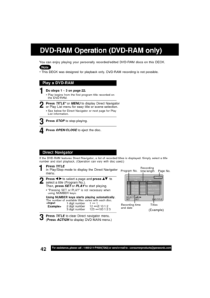 Page 4242For assistance, please call : 1-800-211-PANA(7262) or send e-mail to : consumerproducts@panasonic.com
Page 1/4Direct NavigatorNo. Date Length Title12002/12/24
5:15:41AM00:01:00Drama
22002/12/25
4:31:49AM00:03:12Pana NEWS
32002/12/25
8:24:25AM00:15:01Tigers vs.Giants
42002/12/25
12:45:00AM00:03:00Dinosaur
SET : SET END:TITLE SELECT :
DVD-RAM Operation (DVD-RAM only)
1Do steps 1 ~ 3 on page 22.  This DECK was designed for playback only. DVD-RAM recording is not possible. You can enjoy playing your...