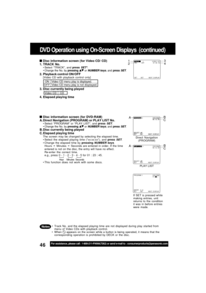 Page 4646For assistance, please call : 1-800-211-PANA(7262) or send e-mail to : consumerproducts@panasonic.com
SET : SET NEXT : D I SPLAY
TRACK:    1 V I DEO  CD
PBC : OFF 01 : 35 : 12
PLAY  L I ST: 1 DVD-RAM
00:12:34
SET : SET NEXT : D I SPLAY SELECT :  
ENTER : 0 - 9 
SET : SET NEXT : D I SPLAYPROGRAM: 1 DVD-RAM
01 :
--:--
  
 Disc information screen (for Video CD/ CD)
1. TRACK No.
Select “TRACK”, and press SET*.
Change the No. by pressing  or NUMBER keys, and press SET.
2. Playback control...