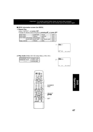 Page 4747
DV D
 Operation
1. Repeat Play   
 DECK information screen (for DECK)
DVD-Video CHAPTERTITLE O F F
DVD-AudioTRACKGROUP OFF
DVD-RAM
(PROGRAM)PROGRAMDISC O F F(PLAY LIST)PLAY LIST ALL PLAY LIST O F F
Video CD/CDTRACK DISC O F F
Select “REPEAT”, and press SET.
Change the desired mode during play by pressing , and press SET.
*Important: if a remote control button does not work when pressed,
press the DVD button on the remote and try the button again.
2. Play mode [Video CD/ CD only] (See p. 39 or...