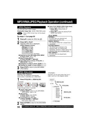 Page 5050For assistance, please call : 1-800-211-PANA(7262) or send e-mail to : consumerproducts@panasonic.com
MP3/WMA/JPEG Playback Operation (continued)
JPEG Playback
Press  to select an JPEG file ().1
Returned on the MP3/WMA/JPEG MENU➡ Press STOP. (See p. 49)
Next/Previous Search
➡ Press SKIP | or | SKIP.
Start Slide-show ➡ Press FF/SLOW+ orREW/SLOW-. (below)
Enlarging an image ➡ Press ZOOM. (P. 51)
Rotating an image ➡ Press ANGLE. (P. 51) [JPEG Playback Screen]
Do steps 1~3 on page 49.

Press SET or...